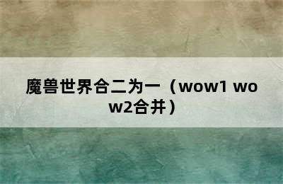 魔兽世界合二为一（wow1 wow2合并）